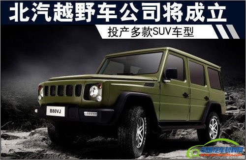 北汽越野车公司将成立 投产多款SUV车型
